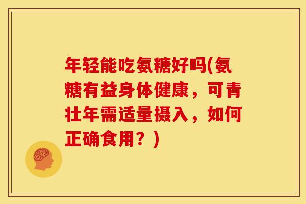 年轻能吃氨糖好吗(氨糖有益身体健康，可青壮年需适量摄入，如何正确食用？)