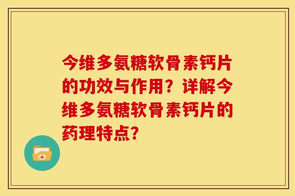 今维多氨糖软骨素钙片的功效与作用？详解今维多氨糖软骨素钙片的药理特点？