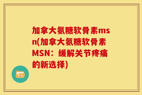 加拿大氨糖软骨素msn(加拿大氨糖软骨素MSN：缓解关节疼痛的新选择)