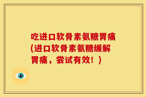 吃进口软骨素氨糖胃痛(进口软骨素氨糖缓解胃痛，尝试有效！)