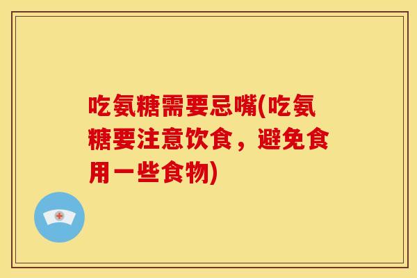 吃氨糖需要忌嘴(吃氨糖要注意饮食，避免食用一些食物)