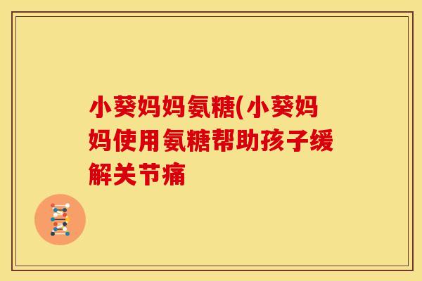 小葵妈妈氨糖(小葵妈妈使用氨糖帮助孩子缓解关节痛