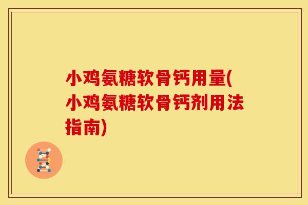 小鸡氨糖软骨钙用量(小鸡氨糖软骨钙剂用法指南)