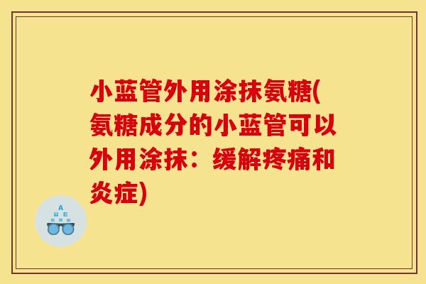 小蓝管外用涂抹氨糖(氨糖成分的小蓝管可以外用涂抹：缓解疼痛和炎症)