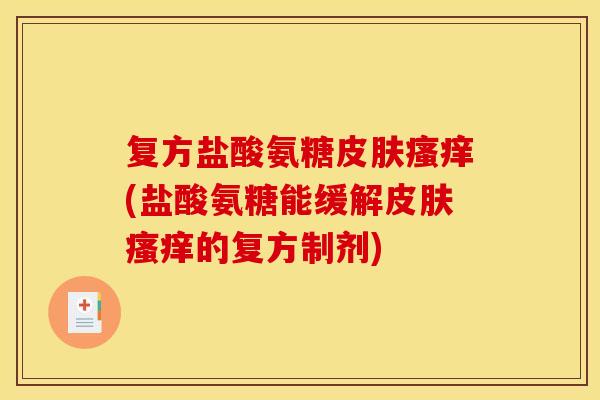 复方盐酸氨糖皮肤瘙痒(盐酸氨糖能缓解皮肤瘙痒的复方制剂)