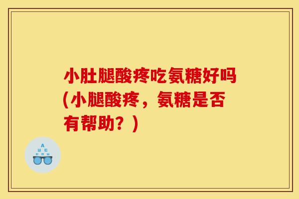小肚腿酸疼吃氨糖好吗(小腿酸疼，氨糖是否有帮助？)