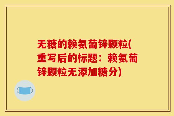 无糖的赖氨葡锌颗粒(重写后的标题：赖氨葡锌颗粒无添加糖分)