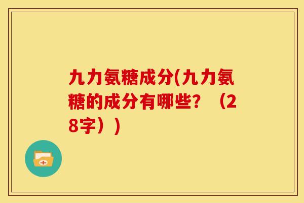 九力氨糖成分(九力氨糖的成分有哪些？（28字）)