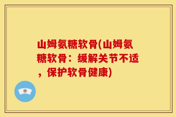 山姆氨糖软骨(山姆氨糖软骨：缓解关节不适，保护软骨健康)