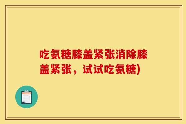 吃氨糖膝盖紧张消除膝盖紧张，试试吃氨糖)
