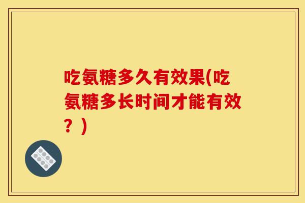 吃氨糖多久有效果(吃氨糖多长时间才能有效？)