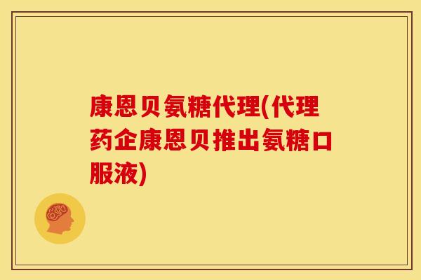 康恩贝氨糖代理(代理药企康恩贝推出氨糖口服液)