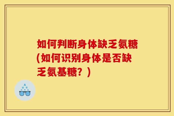 如何判断身体缺乏氨糖(如何识别身体是否缺乏氨基糖？)
