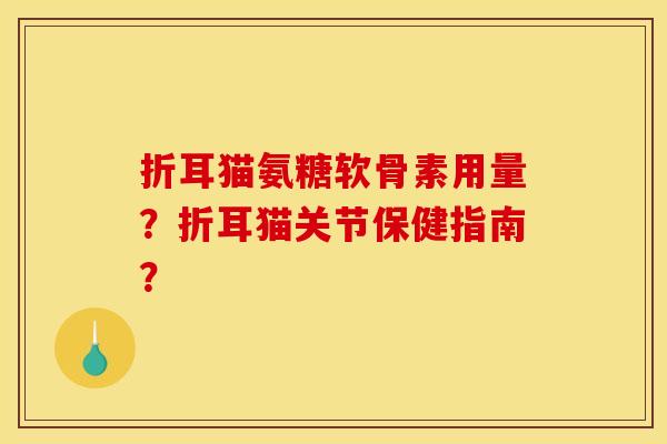 折耳猫氨糖软骨素用量？折耳猫关节保健指南？