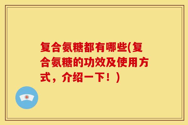 复合氨糖都有哪些(复合氨糖的功效及使用方式，介绍一下！)