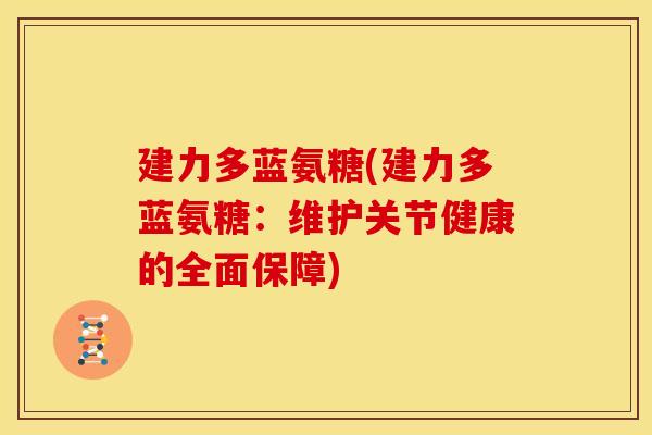 建力多蓝氨糖(建力多蓝氨糖：维护关节健康的全面保障)