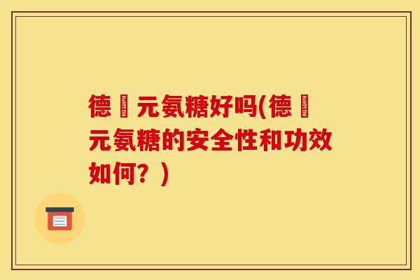 德蓇元氨糖好吗(德蓇元氨糖的安全性和功效如何？)