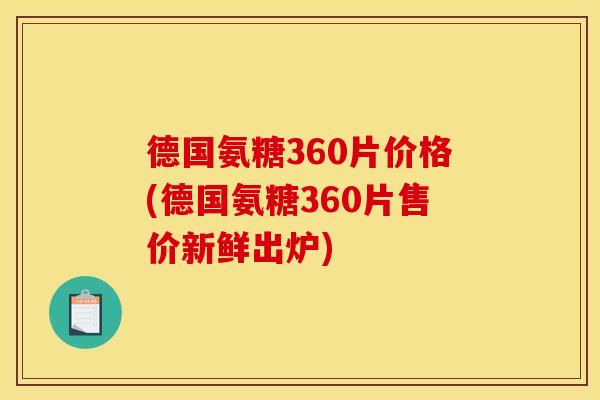 德国氨糖360片价格(德国氨糖360片售价新鲜出炉)