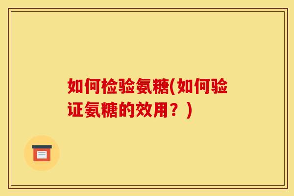 如何检验氨糖(如何验证氨糖的效用？)