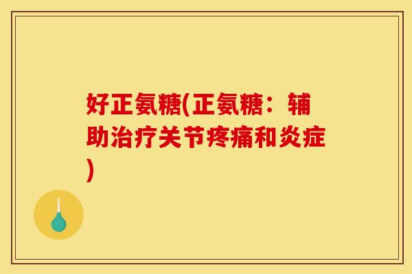 好正氨糖(正氨糖：辅助治疗关节疼痛和炎症)