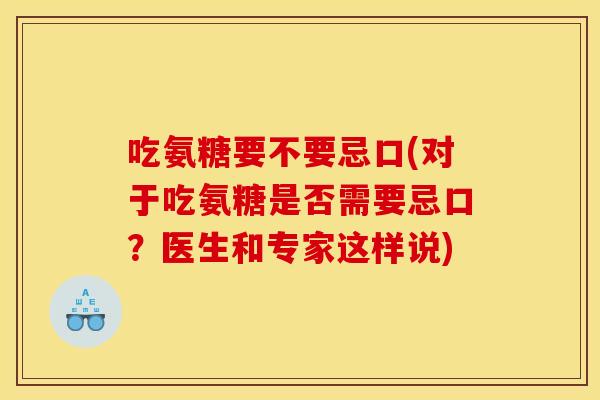 吃氨糖要不要忌口(对于吃氨糖是否需要忌口？医生和专家这样说)