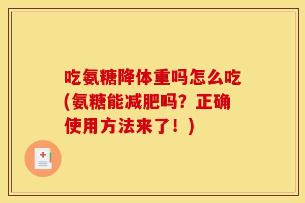 吃氨糖降体重吗怎么吃(氨糖能减肥吗？正确使用方法来了！)