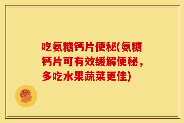 吃氨糖钙片便秘(氨糖钙片可有效缓解便秘，多吃水果蔬菜更佳)