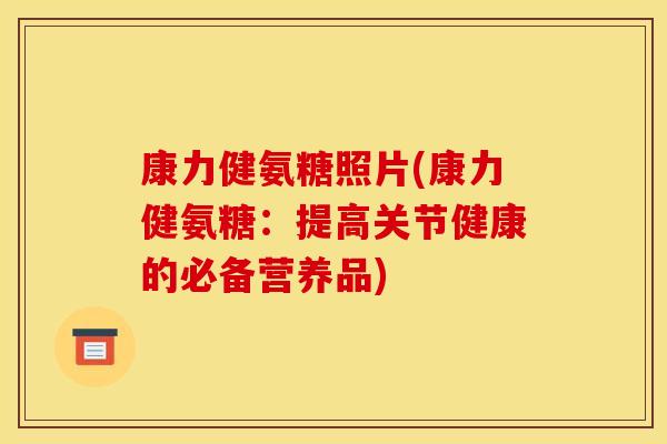 康力健氨糖照片(康力健氨糖：提高关节健康的必备营养品)