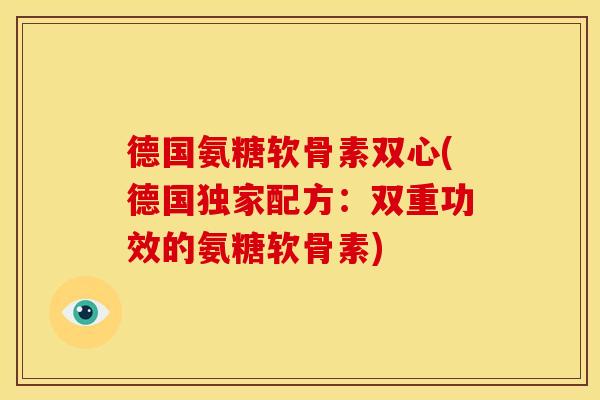 德国氨糖软骨素双心(德国独家配方：双重功效的氨糖软骨素)