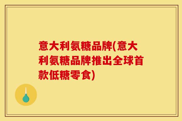 意大利氨糖品牌(意大利氨糖品牌推出全球首款低糖零食)