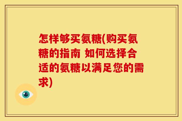 怎样够买氨糖(购买氨糖的指南 如何选择合适的氨糖以满足您的需求)
