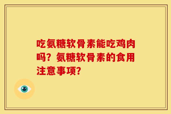 吃氨糖软骨素能吃鸡肉吗？氨糖软骨素的食用注意事项？