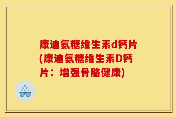 康迪氨糖维生素d钙片(康迪氨糖维生素D钙片：增强骨骼健康)