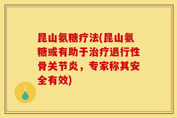 昆山氨糖疗法(昆山氨糖或有助于治疗退行性骨关节炎，专家称其安全有效)