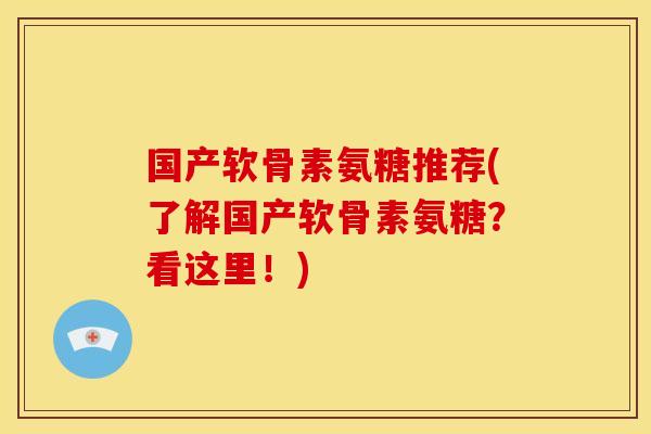 国产软骨素氨糖推荐(了解国产软骨素氨糖？看这里！)