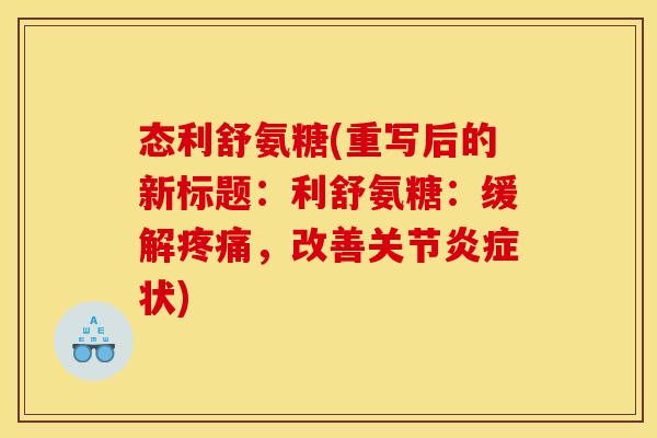 态利舒氨糖(重写后的新标题：利舒氨糖：缓解疼痛，改善关节炎症状)