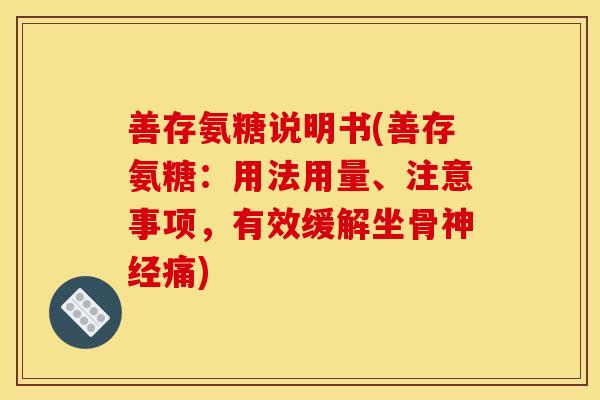 善存氨糖说明书(善存氨糖：用法用量、注意事项，有效缓解坐骨神经痛)