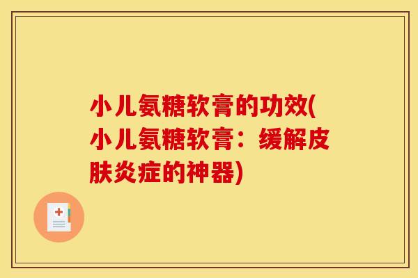 小儿氨糖软膏的功效(小儿氨糖软膏：缓解皮肤炎症的神器)