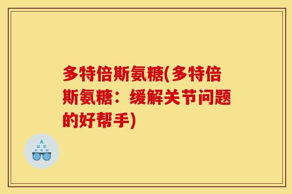 多特倍斯氨糖(多特倍斯氨糖：缓解关节问题的好帮手)