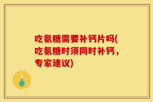 吃氨糖需要补钙片吗(吃氨糖时须同时补钙，专家建议)