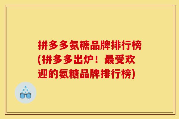 拼多多氨糖品牌排行榜(拼多多出炉！最受欢迎的氨糖品牌排行榜)