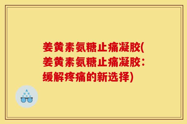 姜黄素氨糖止痛凝胶(姜黄素氨糖止痛凝胶：缓解疼痛的新选择)