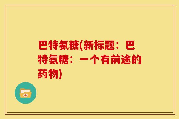 巴特氨糖(新标题：巴特氨糖：一个有前途的药物)