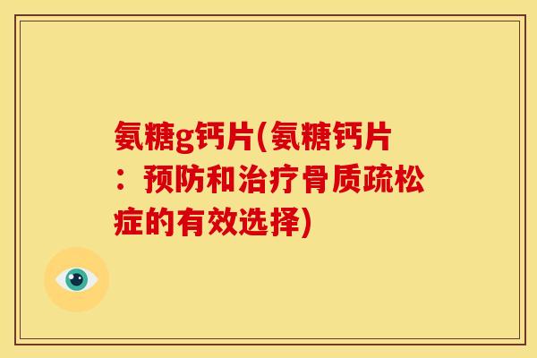 氨糖g钙片(氨糖钙片：预防和治疗骨质疏松症的有效选择)