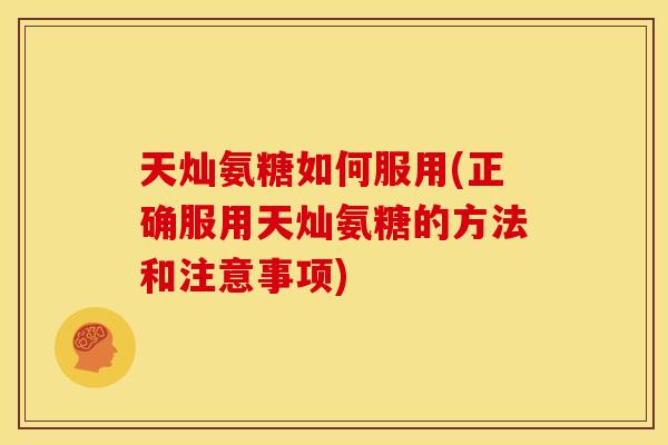 天灿氨糖如何服用(正确服用天灿氨糖的方法和注意事项)