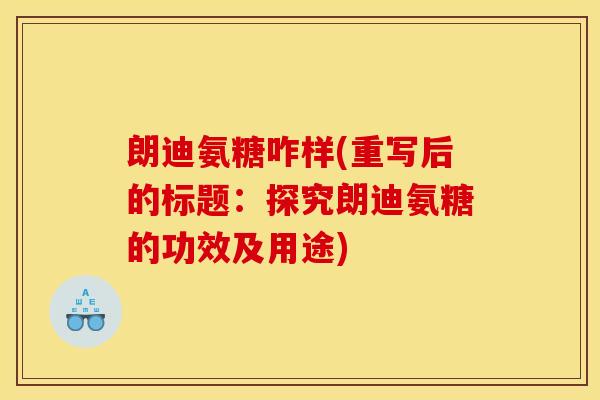 朗迪氨糖咋样(重写后的标题：探究朗迪氨糖的功效及用途)