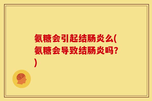 氨糖会引起结肠炎么(氨糖会导致结肠炎吗？)