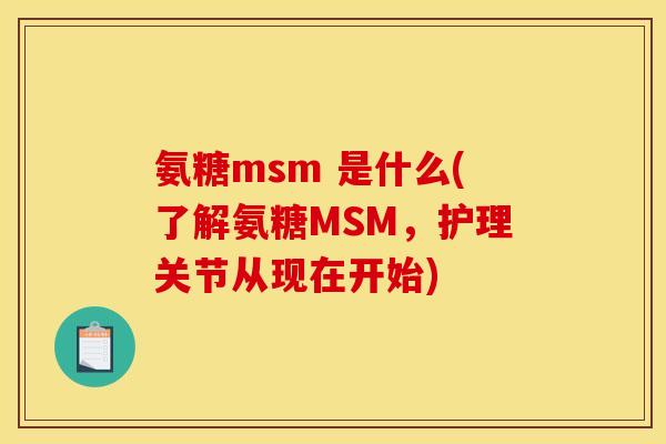 氨糖msm 是什么(了解氨糖MSM，护理关节从现在开始)
