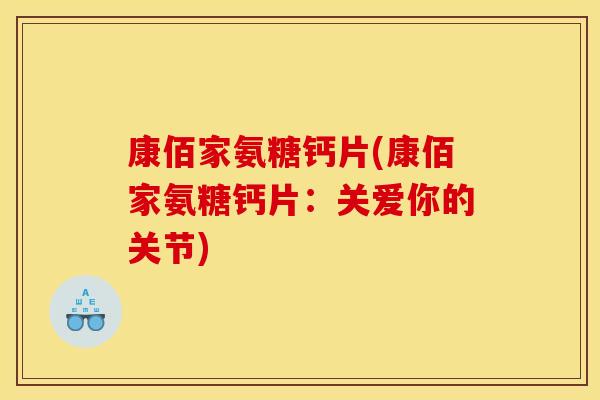 康佰家氨糖钙片(康佰家氨糖钙片：关爱你的关节)