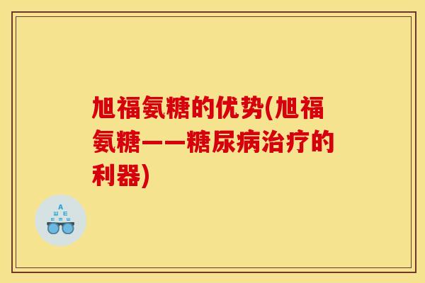 旭福氨糖的优势(旭福氨糖——糖尿病治疗的利器)